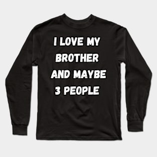 I LOVE MY BTORTHER AND MAYBE 3 PEOPLE Long Sleeve T-Shirt